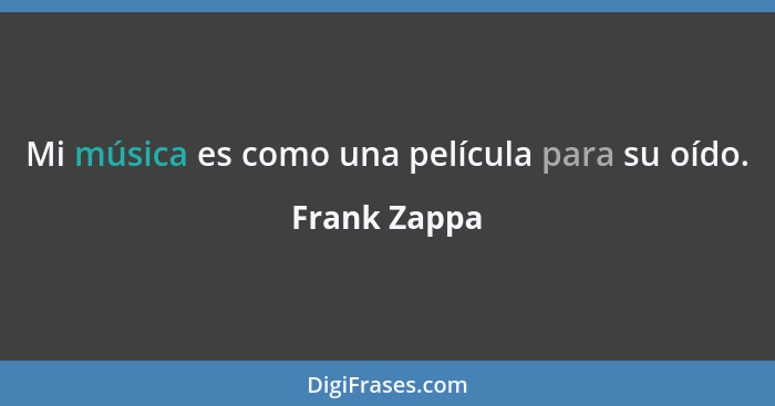 Mi música es como una película para su oído.... - Frank Zappa