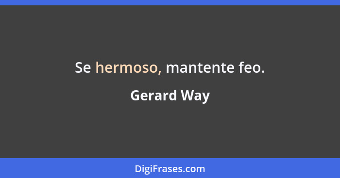 Se hermoso, mantente feo.... - Gerard Way