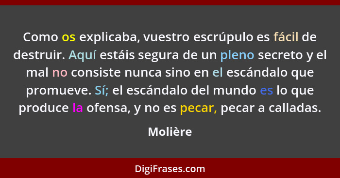 Como os explicaba, vuestro escrúpulo es fácil de destruir. Aquí estáis segura de un pleno secreto y el mal no consiste nunca sino en el escá... - Molière