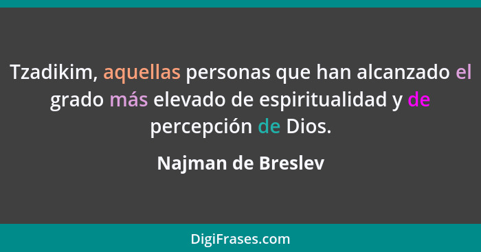 Tzadikim, aquellas personas que han alcanzado el grado más elevado de espiritualidad y de percepción de Dios.... - Najman de Breslev