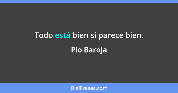 Todo está bien si parece bien.... - Pío Baroja