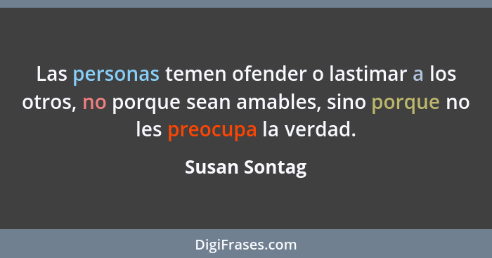 Las personas temen ofender o lastimar a los otros, no porque sean amables, sino porque no les preocupa la verdad.... - Susan Sontag