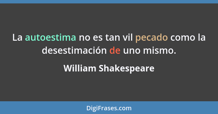 La autoestima no es tan vil pecado como la desestimación de uno mismo.... - William Shakespeare