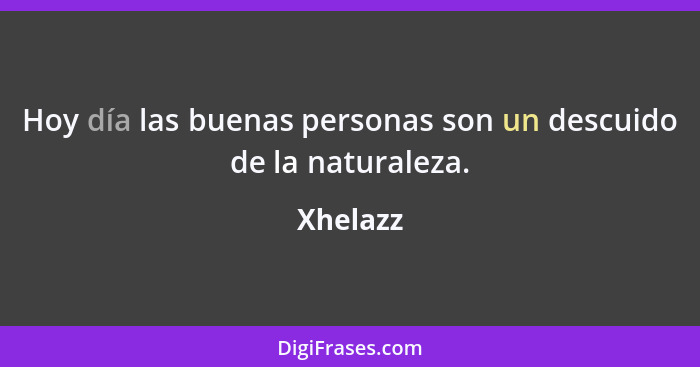 Hoy día las buenas personas son un descuido de la naturaleza.... - Xhelazz