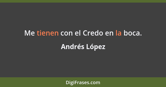 Me tienen con el Credo en la boca.... - Andrés López