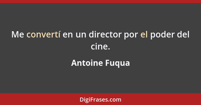 Me convertí en un director por el poder del cine.... - Antoine Fuqua