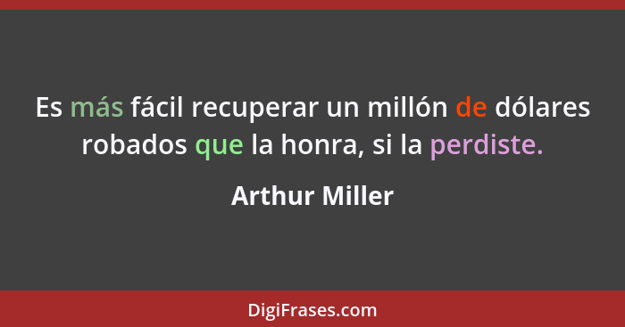 Es más fácil recuperar un millón de dólares robados que la honra, si la perdiste.... - Arthur Miller