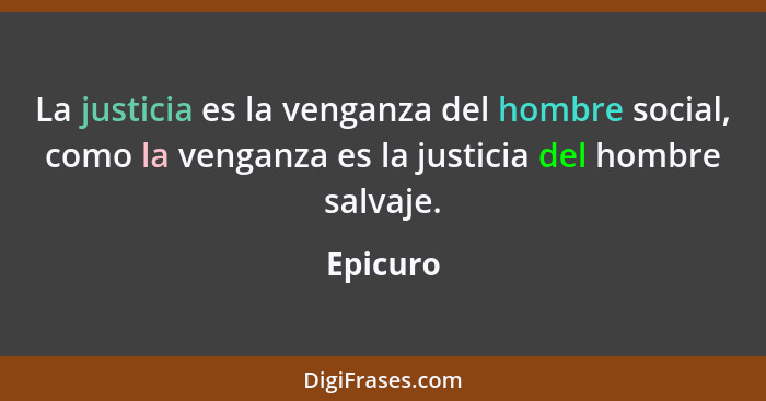 La justicia es la venganza del hombre social, como la venganza es la justicia del hombre salvaje.... - Epicuro