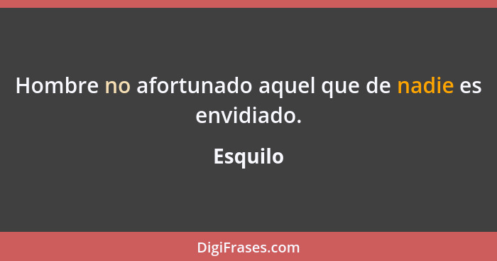 Hombre no afortunado aquel que de nadie es envidiado.... - Esquilo