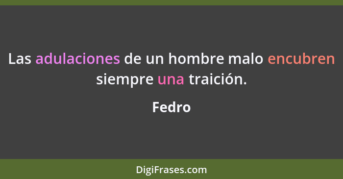 Las adulaciones de un hombre malo encubren siempre una traición.... - Fedro