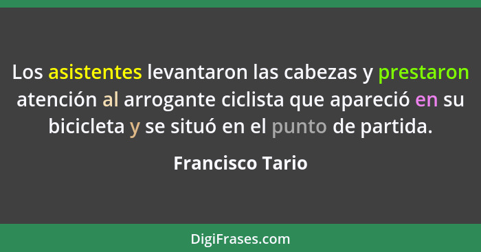 Los asistentes levantaron las cabezas y prestaron atención al arrogante ciclista que apareció en su bicicleta y se situó en el punto... - Francisco Tario