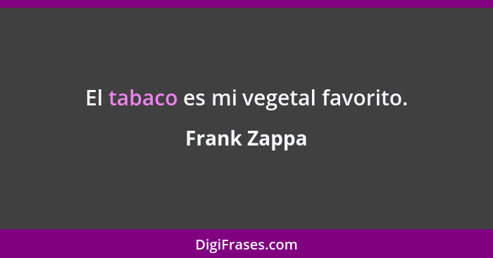 El tabaco es mi vegetal favorito.... - Frank Zappa