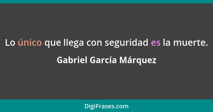 Lo único que llega con seguridad es la muerte.... - Gabriel García Márquez