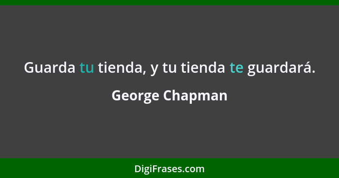 Guarda tu tienda, y tu tienda te guardará.... - George Chapman