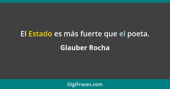 El Estado es más fuerte que el poeta.... - Glauber Rocha