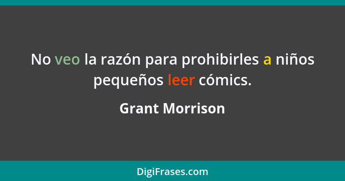 No veo la razón para prohibirles a niños pequeños leer cómics.... - Grant Morrison