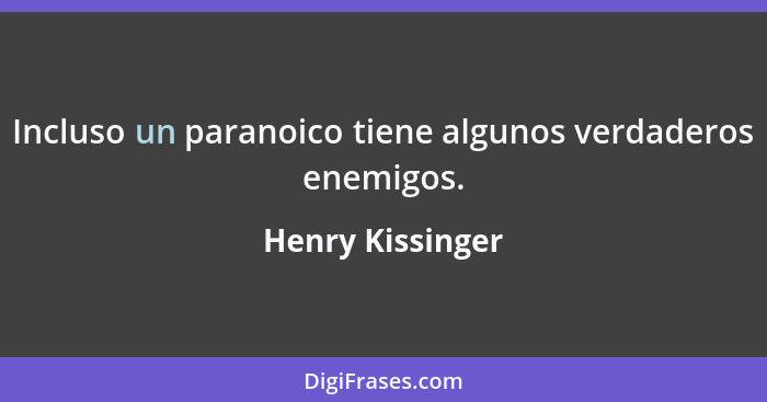 Incluso un paranoico tiene algunos verdaderos enemigos.... - Henry Kissinger