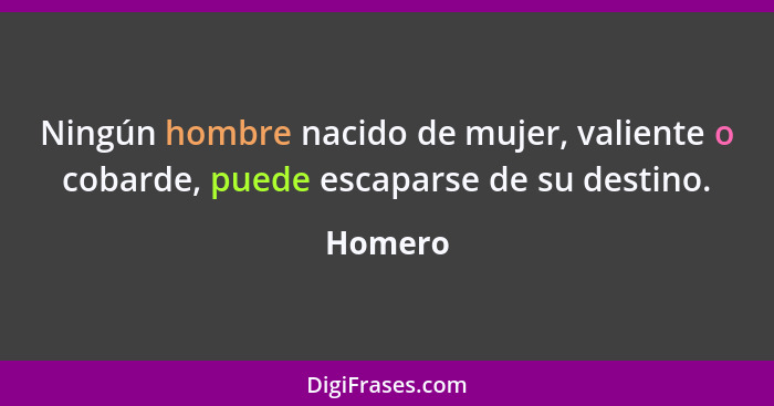 Ningún hombre nacido de mujer, valiente o cobarde, puede escaparse de su destino.... - Homero