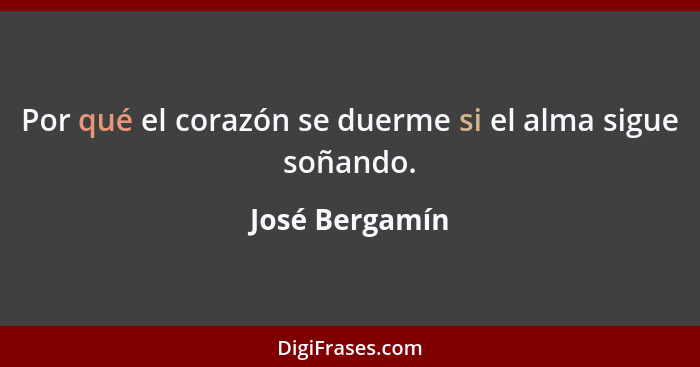 Por qué el corazón se duerme si el alma sigue soñando.... - José Bergamín