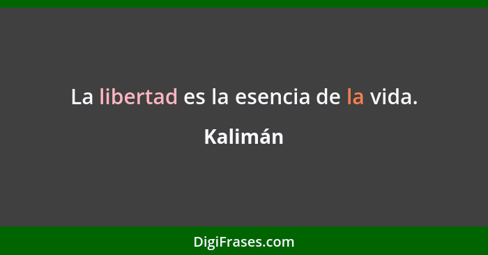 La libertad es la esencia de la vida.... - Kalimán