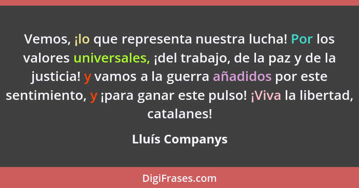 Vemos, ¡lo que representa nuestra lucha! Por los valores universales, ¡del trabajo, de la paz y de la justicia! y vamos a la guerra a... - Lluís Companys