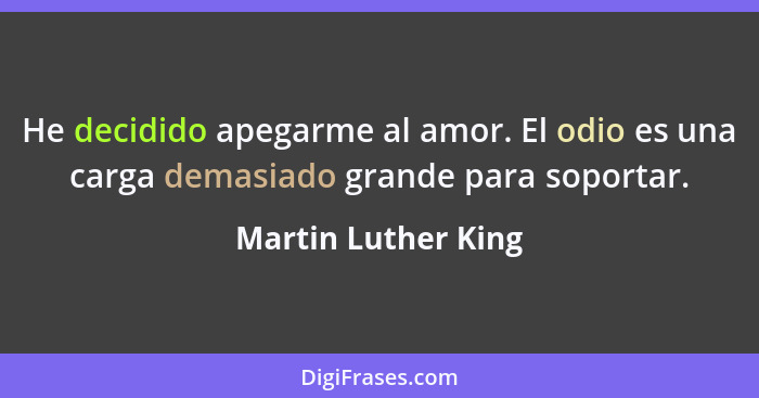 He decidido apegarme al amor. El odio es una carga demasiado grande para soportar.... - Martin Luther King