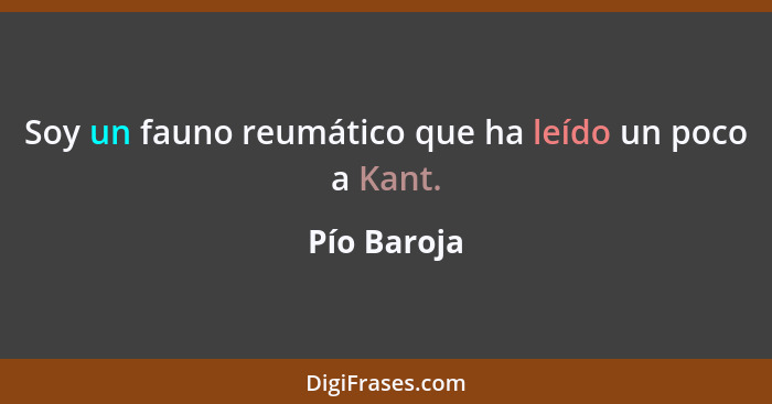 Soy un fauno reumático que ha leído un poco a Kant.... - Pío Baroja