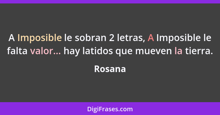 A Imposible le sobran 2 letras, A Imposible le falta valor... hay latidos que mueven la tierra.... - Rosana