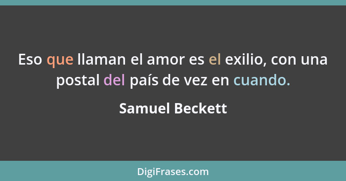 Eso que llaman el amor es el exilio, con una postal del país de vez en cuando.... - Samuel Beckett