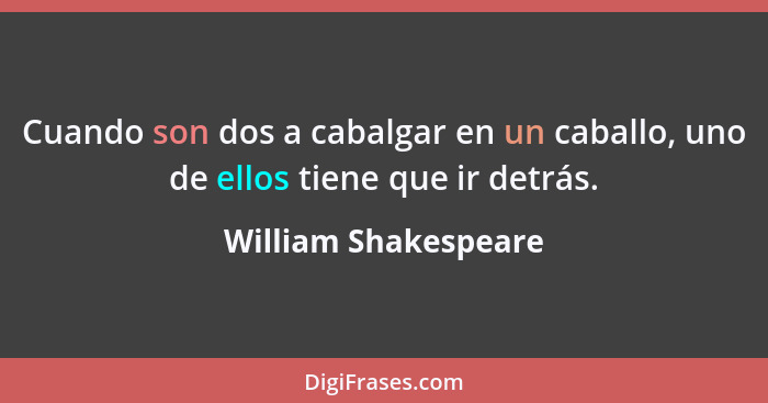 Cuando son dos a cabalgar en un caballo, uno de ellos tiene que ir detrás.... - William Shakespeare