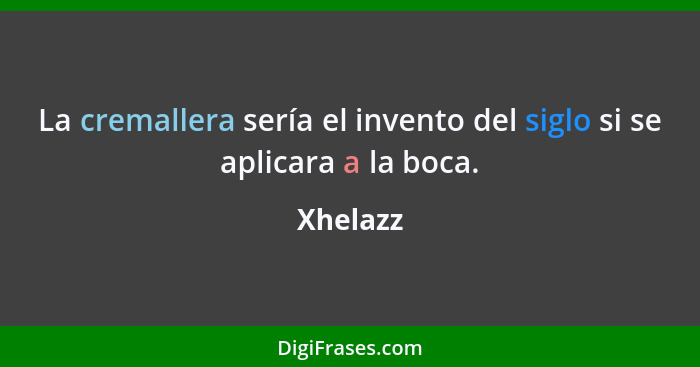 La cremallera sería el invento del siglo si se aplicara a la boca.... - Xhelazz