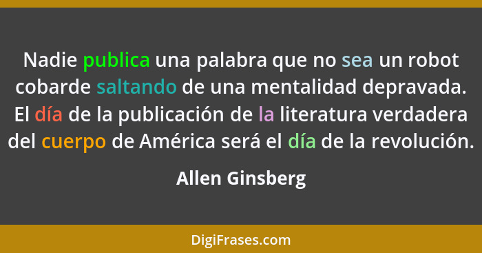 Nadie publica una palabra que no sea un robot cobarde saltando de una mentalidad depravada. El día de la publicación de la literatura... - Allen Ginsberg