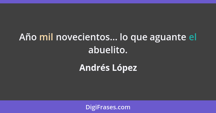 Año mil novecientos... lo que aguante el abuelito.... - Andrés López