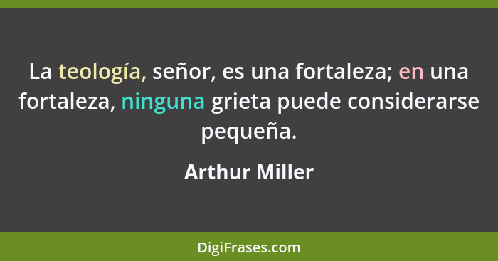 La teología, señor, es una fortaleza; en una fortaleza, ninguna grieta puede considerarse pequeña.... - Arthur Miller