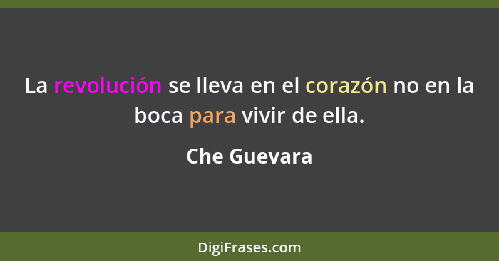 La revolución se lleva en el corazón no en la boca para vivir de ella.... - Che Guevara