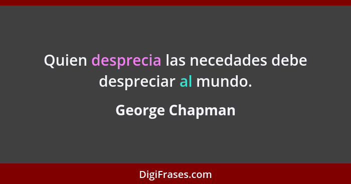 Quien desprecia las necedades debe despreciar al mundo.... - George Chapman