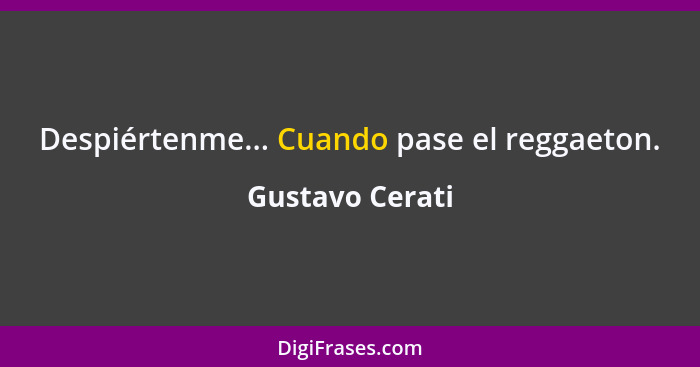 Despiértenme... Cuando pase el reggaeton.... - Gustavo Cerati