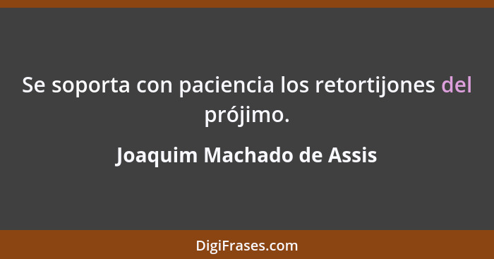 Se soporta con paciencia los retortijones del prójimo.... - Joaquim Machado de Assis