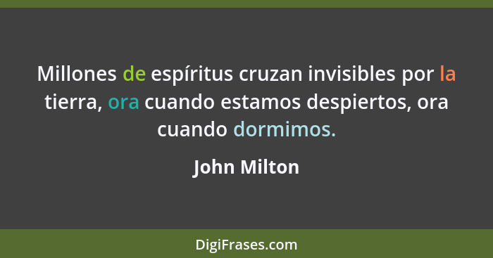 Millones de espíritus cruzan invisibles por la tierra, ora cuando estamos despiertos, ora cuando dormimos.... - John Milton