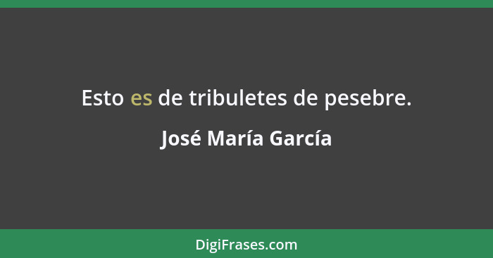 Esto es de tribuletes de pesebre.... - José María García