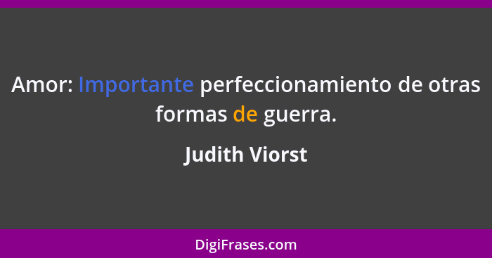 Amor: Importante perfeccionamiento de otras formas de guerra.... - Judith Viorst