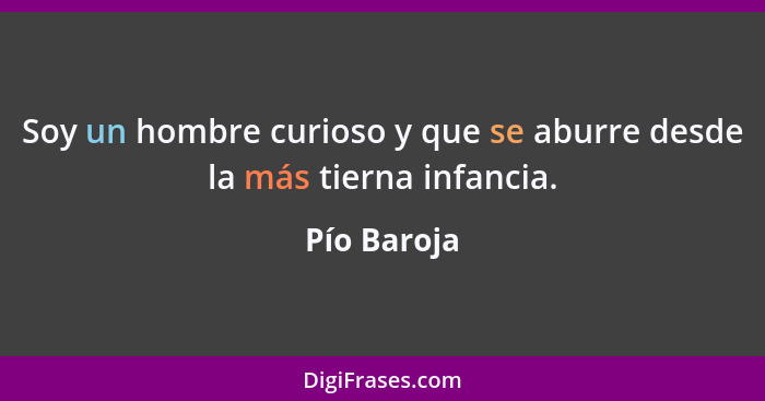 Soy un hombre curioso y que se aburre desde la más tierna infancia.... - Pío Baroja