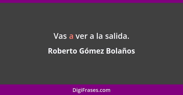 Vas a ver a la salida.... - Roberto Gómez Bolaños