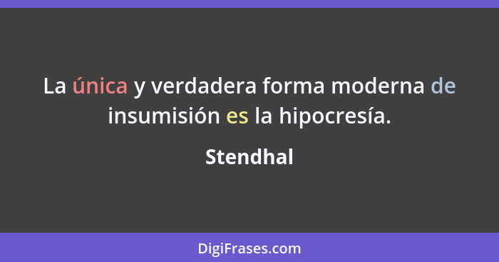 La única y verdadera forma moderna de insumisión es la hipocresía.... - Stendhal