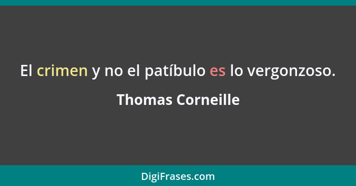 El crimen y no el patíbulo es lo vergonzoso.... - Thomas Corneille