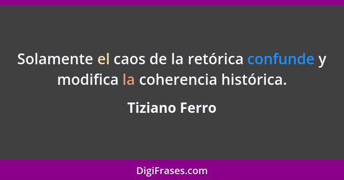 Solamente el caos de la retórica confunde y modifica la coherencia histórica.... - Tiziano Ferro