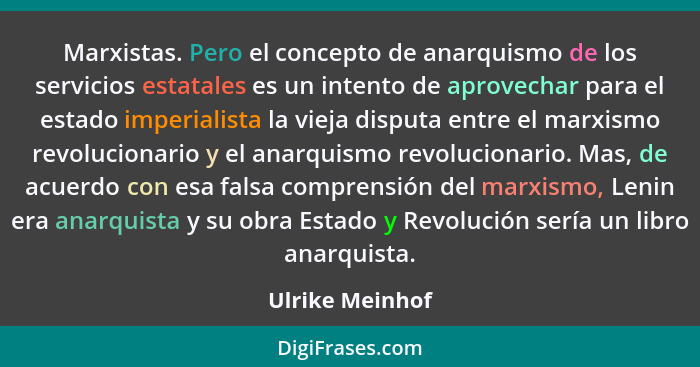 Marxistas. Pero el concepto de anarquismo de los servicios estatales es un intento de aprovechar para el estado imperialista la vieja... - Ulrike Meinhof