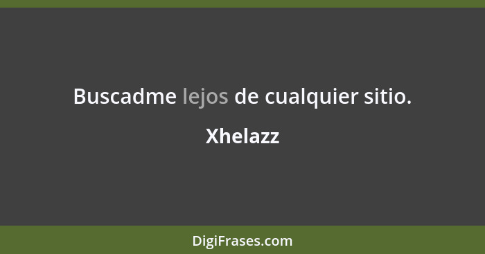 Buscadme lejos de cualquier sitio.... - Xhelazz