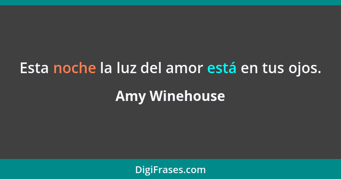 Esta noche la luz del amor está en tus ojos.... - Amy Winehouse