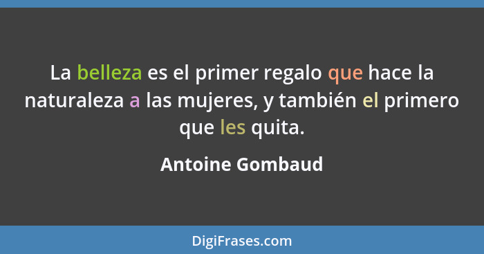 La belleza es el primer regalo que hace la naturaleza a las mujeres, y también el primero que les quita.... - Antoine Gombaud